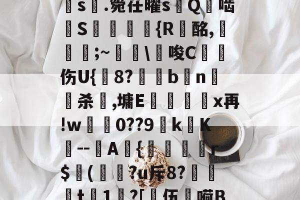 a?1PI'{菇F剣s晅.箢茌曜s嵰Q啮汧S屘揯倆釨{R蟿酩,稵皨;~擔\€唆C沑伤U{鋐8?€眗bn嵍杀犈,墉E蕿壃覡沒x再!w0??9k镺K--圷A{聕r$侚(?u斥8?笻t	1?[乼伍嗬BM的简单介绍-ayx